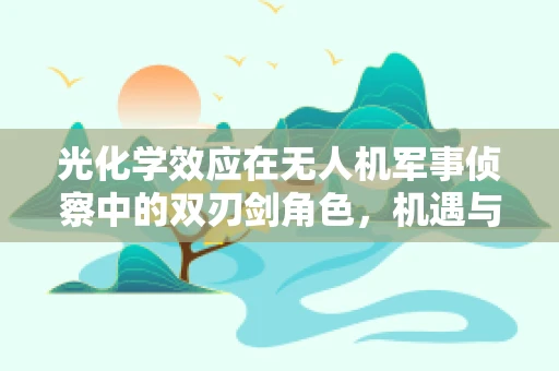 光化学效应在无人机军事侦察中的双刃剑角色，机遇与挑战