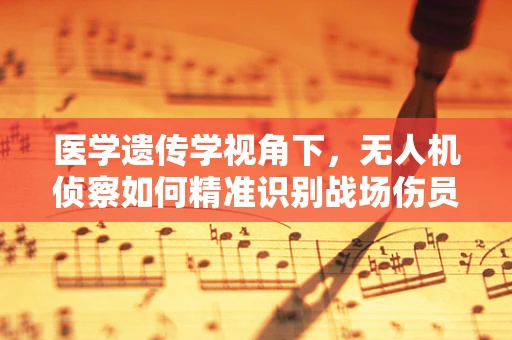 医学遗传学视角下，无人机侦察如何精准识别战场伤员？