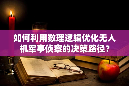 如何利用数理逻辑优化无人机军事侦察的决策路径？