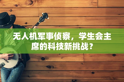 无人机军事侦察，学生会主席的科技新挑战？