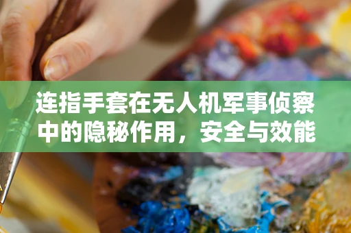 连指手套在无人机军事侦察中的隐秘作用，安全与效能的双重保障
