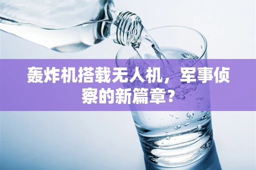 轰炸机搭载无人机，军事侦察的新篇章？