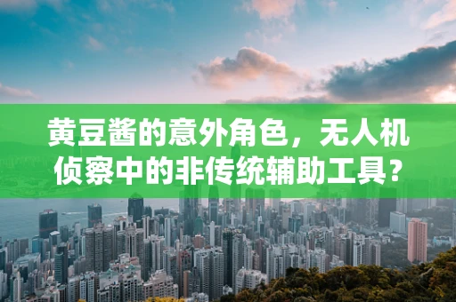 黄豆酱的意外角色，无人机侦察中的非传统辅助工具？