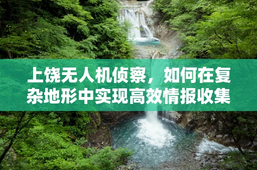 上饶无人机侦察，如何在复杂地形中实现高效情报收集？