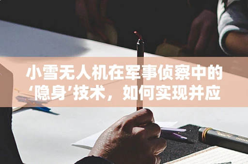 小雪无人机在军事侦察中的‘隐身’技术，如何实现并应对挑战？