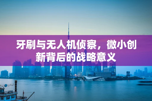 牙刷与无人机侦察，微小创新背后的战略意义