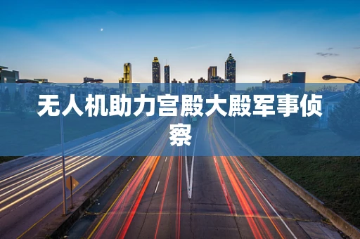 无人机助力宫殿大殿军事侦察