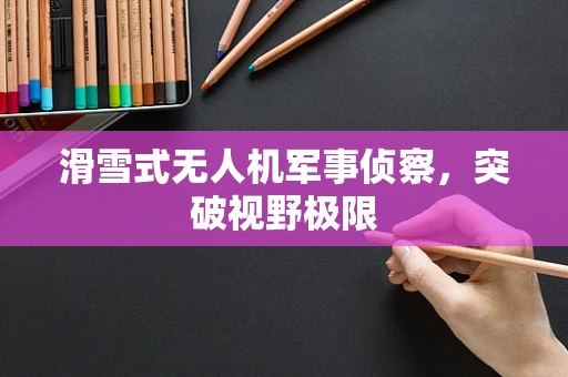 滑雪式无人机军事侦察，突破视野极限