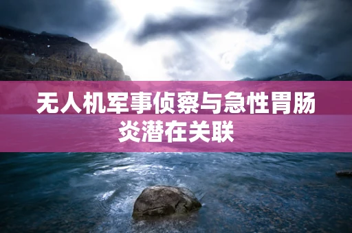 无人机军事侦察与急性胃肠炎潜在关联