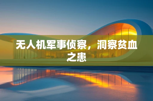 无人机军事侦察，洞察贫血之患