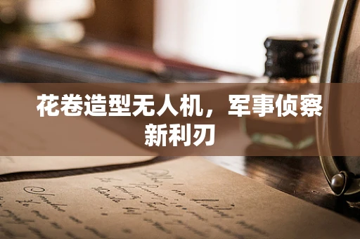 花卷造型无人机，军事侦察新利刃