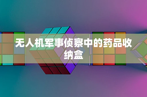 无人机军事侦察中的药品收纳盒