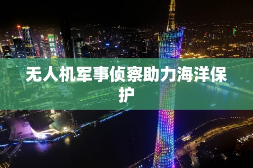 无人机军事侦察助力海洋保护