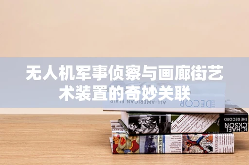 无人机军事侦察与画廊街艺术装置的奇妙关联