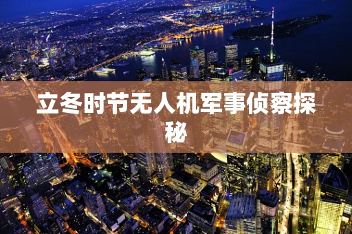 立冬时节无人机军事侦察探秘