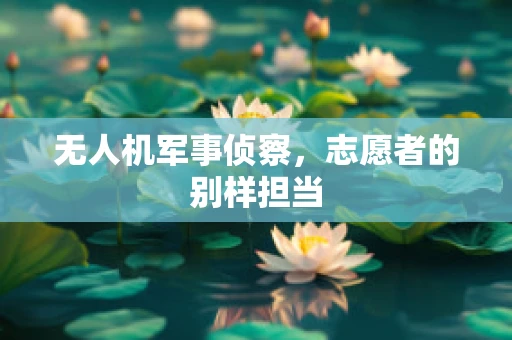 无人机军事侦察，志愿者的别样担当
