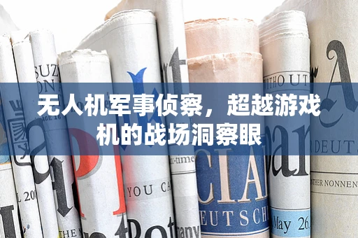 无人机军事侦察，超越游戏机的战场洞察眼