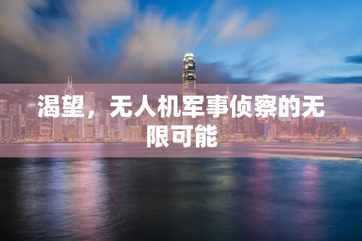 渴望，无人机军事侦察的无限可能