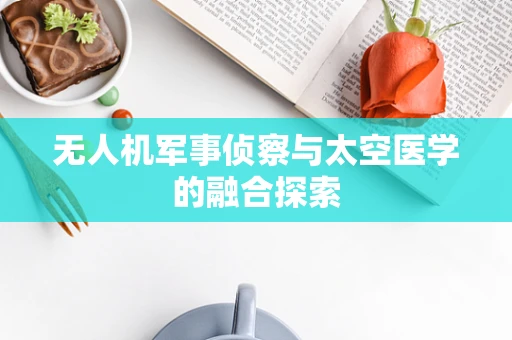 无人机军事侦察与太空医学的融合探索