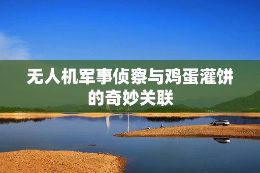 无人机军事侦察与鸡蛋灌饼的奇妙关联