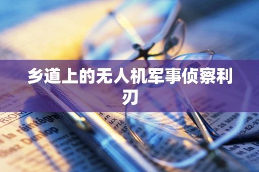 乡道上的无人机军事侦察利刃