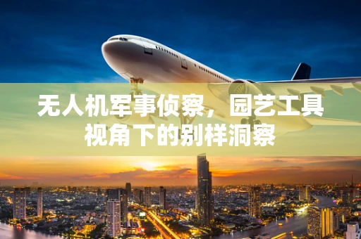 无人机军事侦察，园艺工具视角下的别样洞察