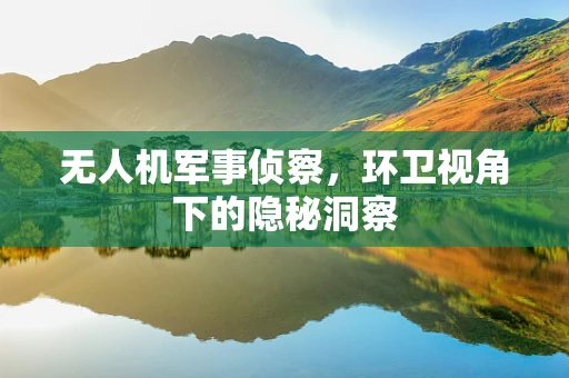 无人机军事侦察，环卫视角下的隐秘洞察