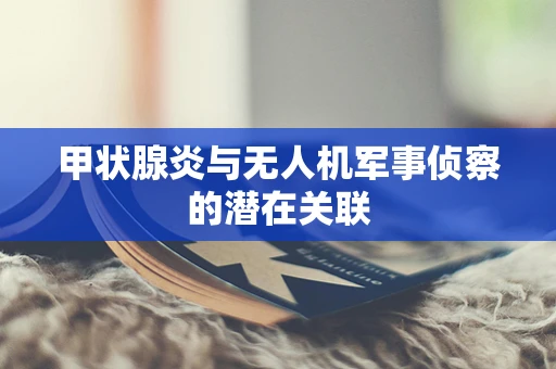 甲状腺炎与无人机军事侦察的潜在关联