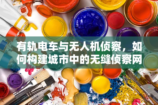 有轨电车与无人机侦察，如何构建城市中的无缝侦察网络？