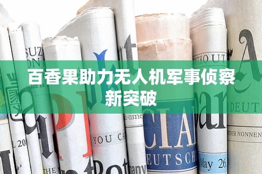 百香果助力无人机军事侦察新突破