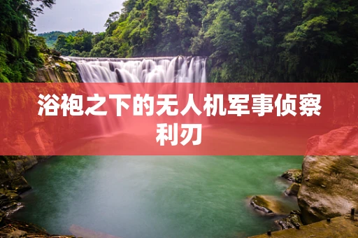 浴袍之下的无人机军事侦察利刃