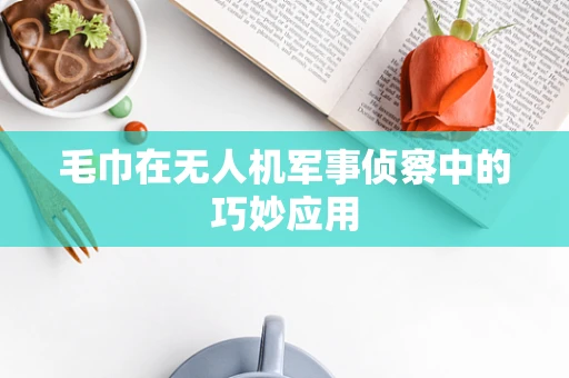 毛巾在无人机军事侦察中的巧妙应用