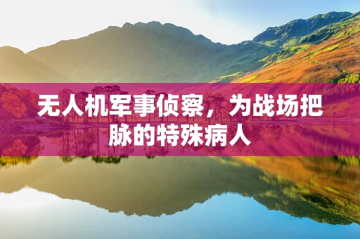 无人机军事侦察，为战场把脉的特殊病人