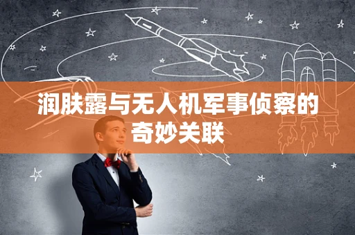 润肤露与无人机军事侦察的奇妙关联