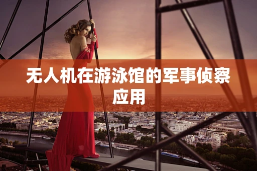 无人机在游泳馆的军事侦察应用
