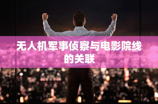 无人机军事侦察与电影院线的关联