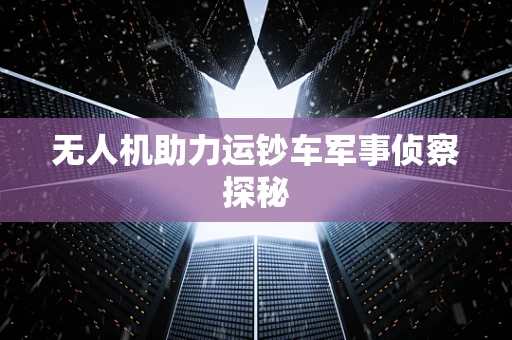 无人机助力运钞车军事侦察探秘
