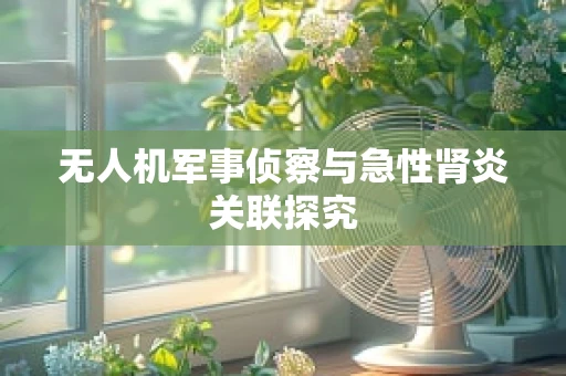 无人机军事侦察与急性肾炎关联探究