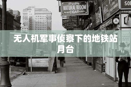 无人机军事侦察下的地铁站月台