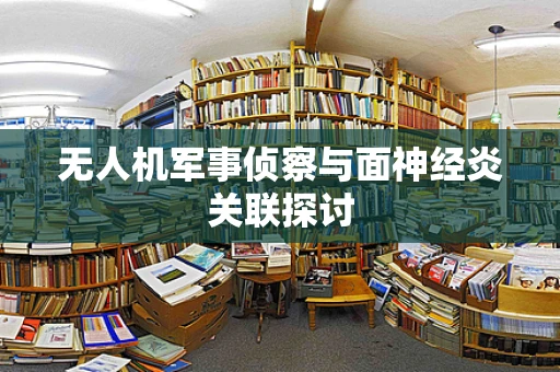 无人机军事侦察与面神经炎关联探讨
