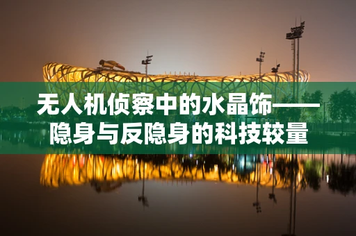 无人机侦察中的水晶饰——隐身与反隐身的科技较量