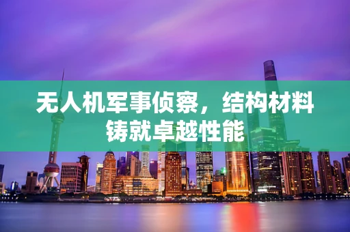 无人机军事侦察，结构材料铸就卓越性能