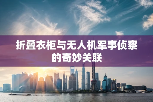 折叠衣柜与无人机军事侦察的奇妙关联