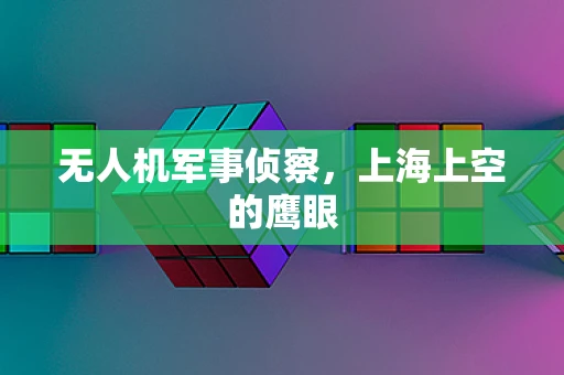 无人机军事侦察，上海上空的鹰眼
