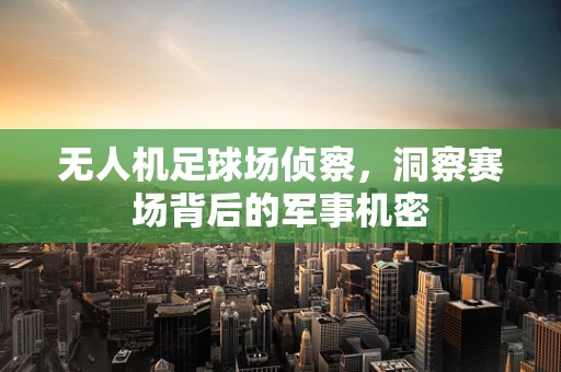 无人机足球场侦察，洞察赛场背后的军事机密