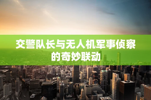 交警队长与无人机军事侦察的奇妙联动