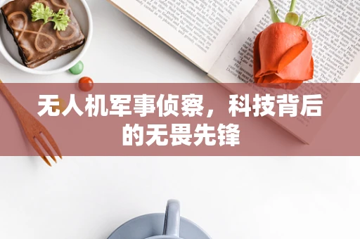 无人机军事侦察，科技背后的无畏先锋
