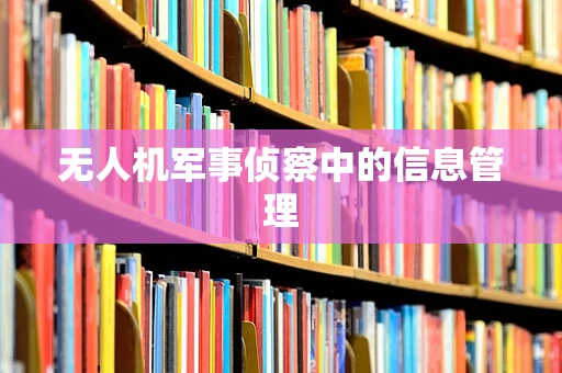 无人机军事侦察中的信息管理
