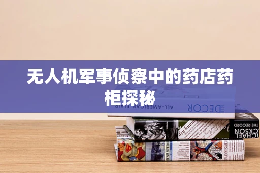 无人机军事侦察中的药店药柜探秘