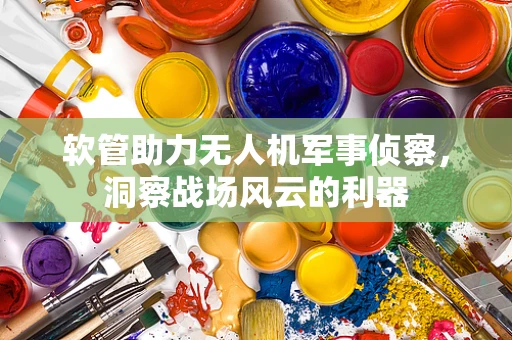 软管助力无人机军事侦察，洞察战场风云的利器